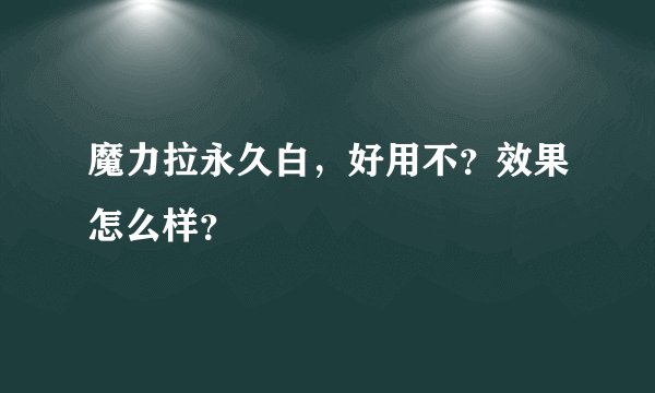 魔力拉永久白，好用不？效果怎么样？