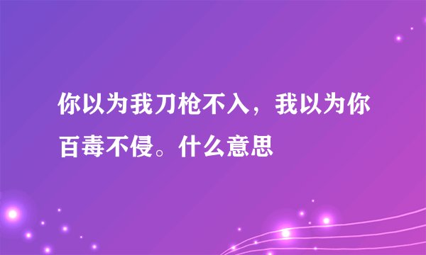 你以为我刀枪不入，我以为你百毒不侵。什么意思