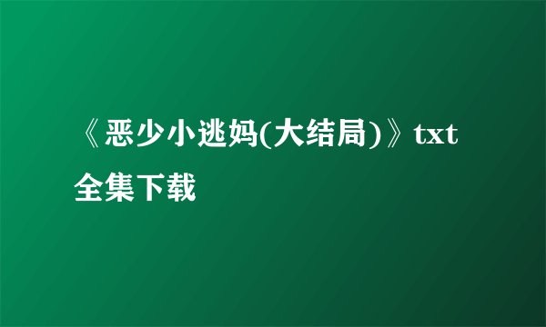 《恶少小逃妈(大结局)》txt全集下载