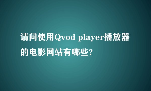 请问使用Qvod player播放器的电影网站有哪些?
