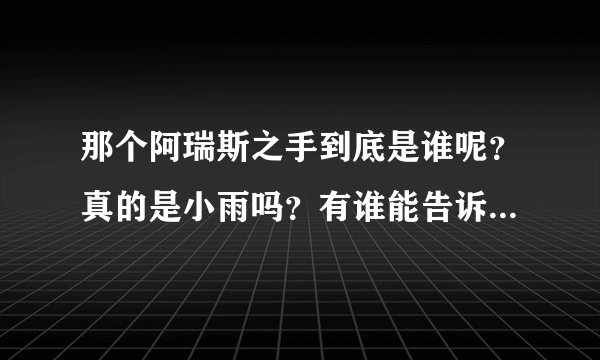 那个阿瑞斯之手到底是谁呢？真的是小雨吗？有谁能告诉我是谁？