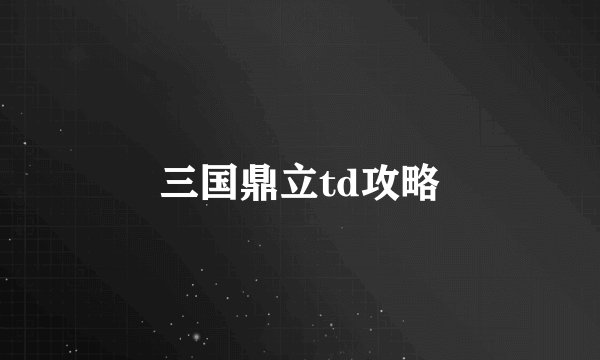 三国鼎立td攻略