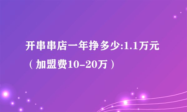 开串串店一年挣多少:1.1万元（加盟费10-20万）