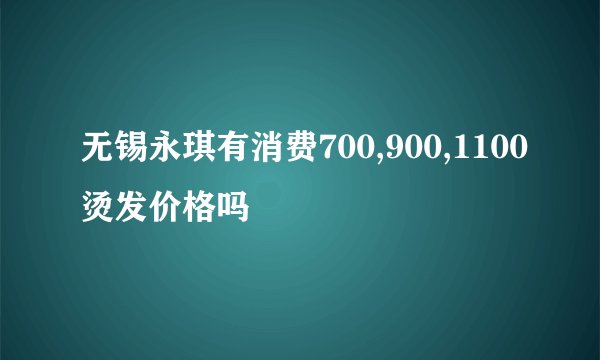 无锡永琪有消费700,900,1100烫发价格吗