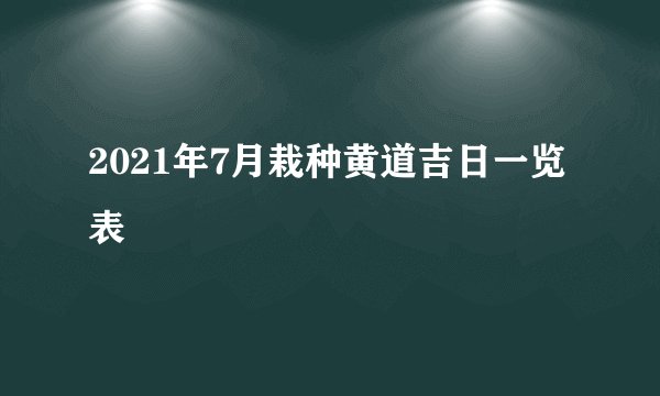 2021年7月栽种黄道吉日一览表