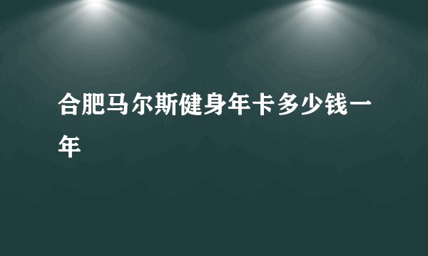 合肥马尔斯健身年卡多少钱一年