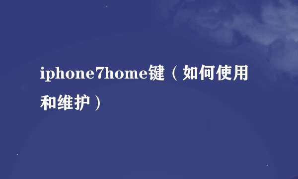 iphone7home键（如何使用和维护）