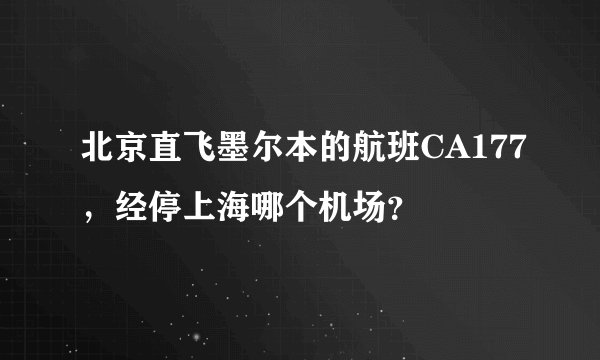 北京直飞墨尔本的航班CA177，经停上海哪个机场？