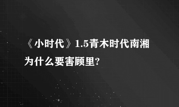 《小时代》1.5青木时代南湘为什么要害顾里?