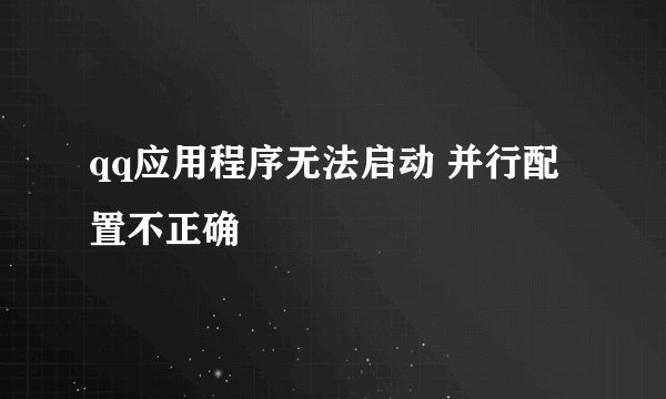 qq应用程序无法启动 并行配置不正确