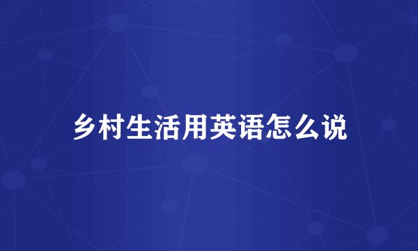 乡村生活用英语怎么说