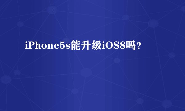 iPhone5s能升级iOS8吗？