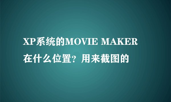 XP系统的MOVIE MAKER 在什么位置？用来截图的