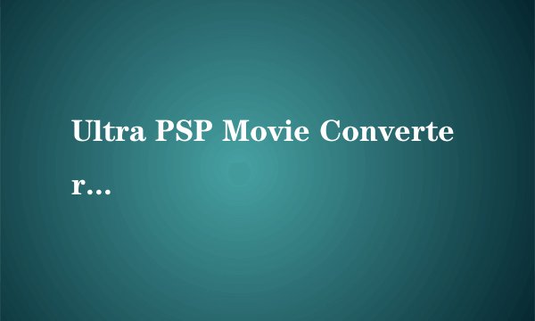 Ultra PSP Movie Converter转换中的问题