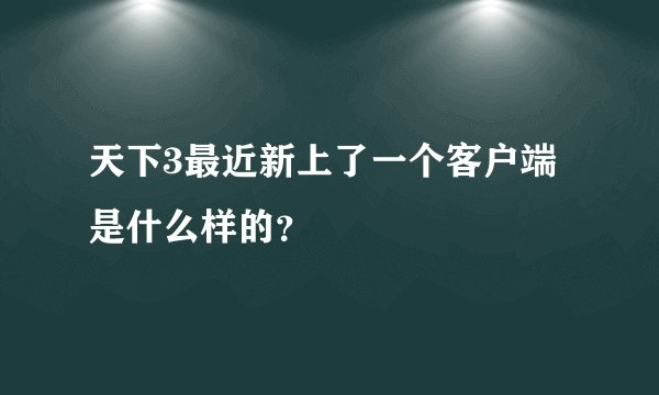 天下3最近新上了一个客户端是什么样的？