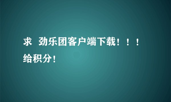 求  劲乐团客户端下载！！！给积分！