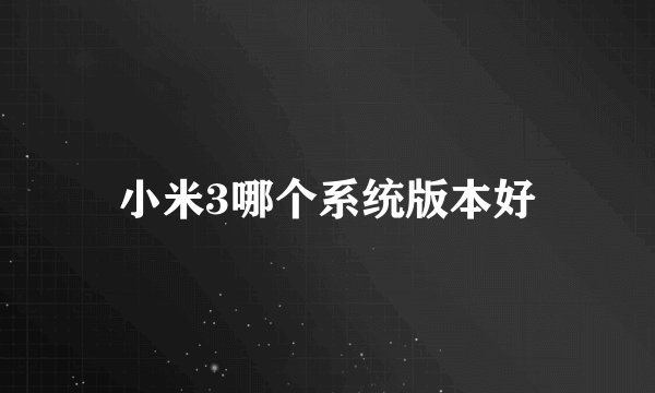 小米3哪个系统版本好