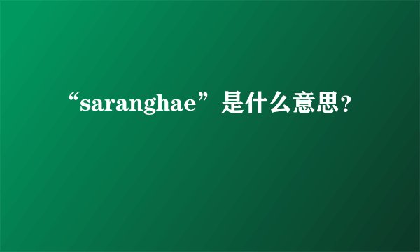 “saranghae”是什么意思？