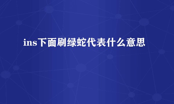 ins下面刷绿蛇代表什么意思