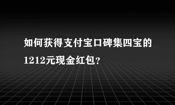 如何获得支付宝口碑集四宝的1212元现金红包？