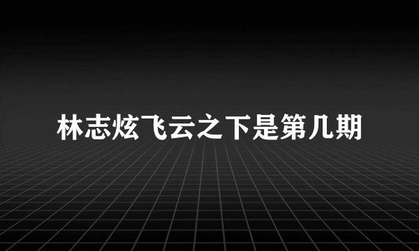 林志炫飞云之下是第几期