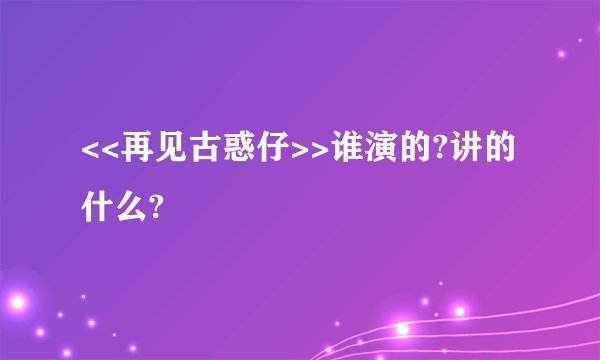 <<再见古惑仔>>谁演的?讲的什么?