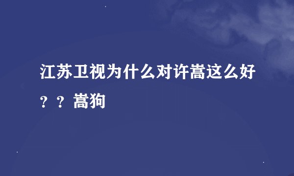 江苏卫视为什么对许嵩这么好？？嵩狗