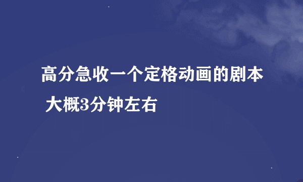 高分急收一个定格动画的剧本 大概3分钟左右