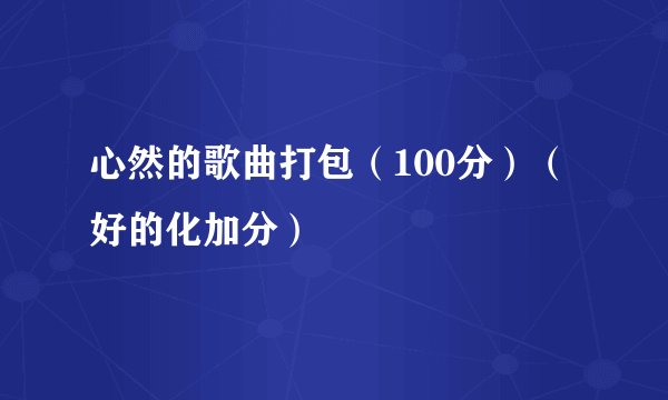 心然的歌曲打包（100分）（好的化加分）