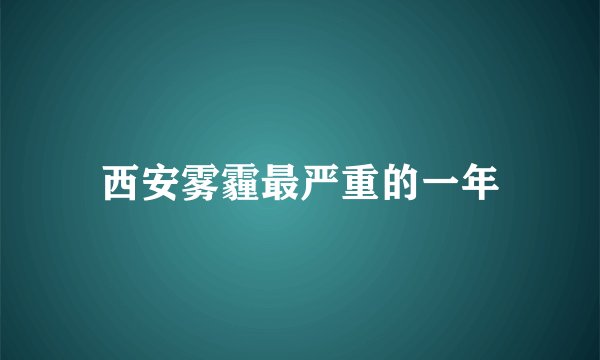 西安雾霾最严重的一年