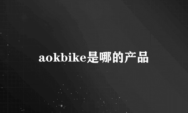 aokbike是哪的产品