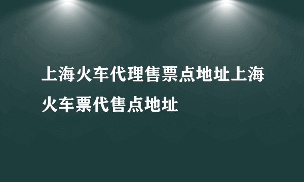 上海火车代理售票点地址上海火车票代售点地址