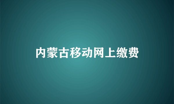 内蒙古移动网上缴费