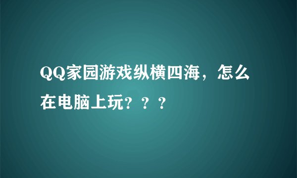 QQ家园游戏纵横四海，怎么在电脑上玩？？？