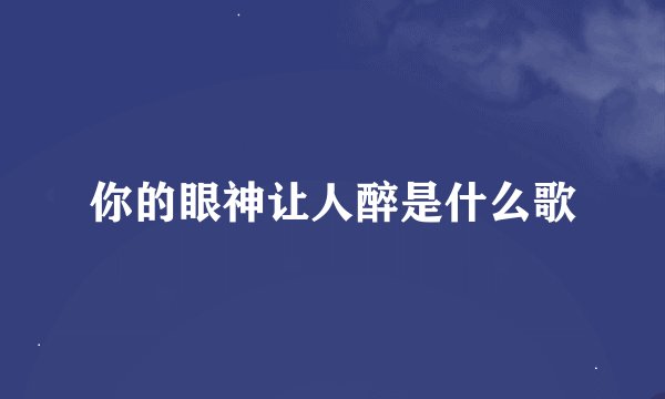 你的眼神让人醉是什么歌