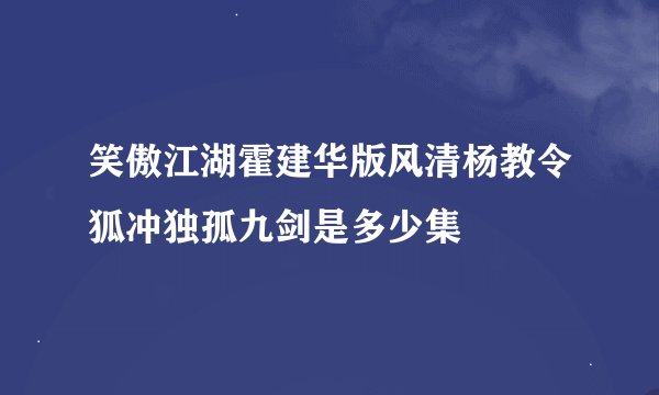 笑傲江湖霍建华版风清杨教令狐冲独孤九剑是多少集