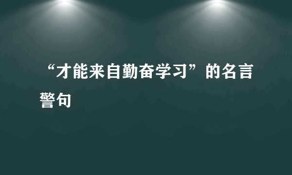 “才能来自勤奋学习”的名言警句