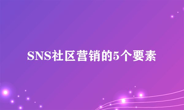 SNS社区营销的5个要素