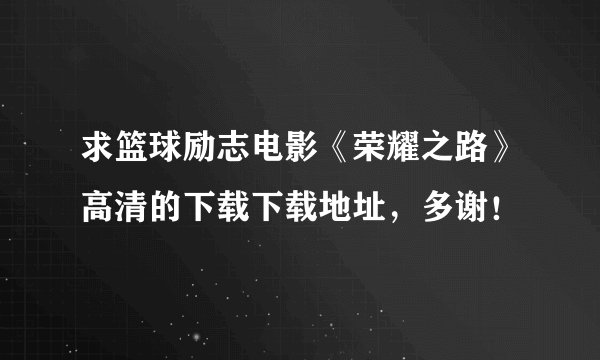 求篮球励志电影《荣耀之路》高清的下载下载地址，多谢！