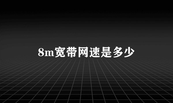 8m宽带网速是多少