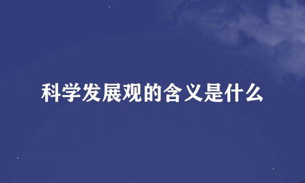 科学发展观的含义是什么