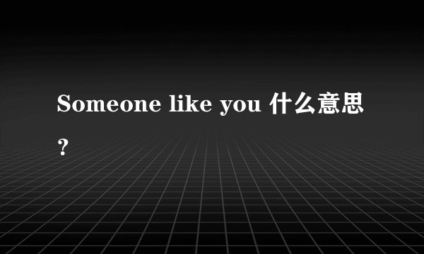 Someone like you 什么意思？