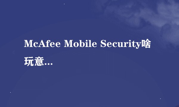 McAfee Mobile Security啥玩意,可以卸载吗