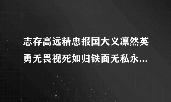 志存高远精忠报国大义凛然英勇无畏视死如归铁面无私永无永公正不阿形容哪些人