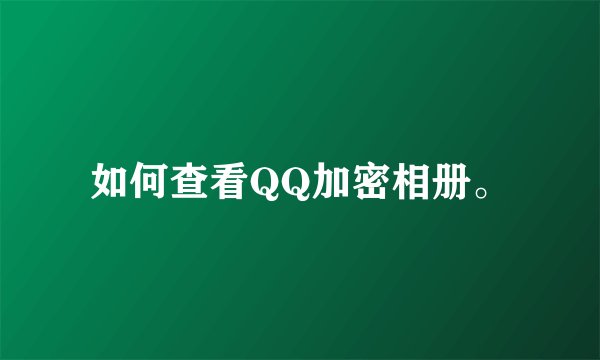 如何查看QQ加密相册。