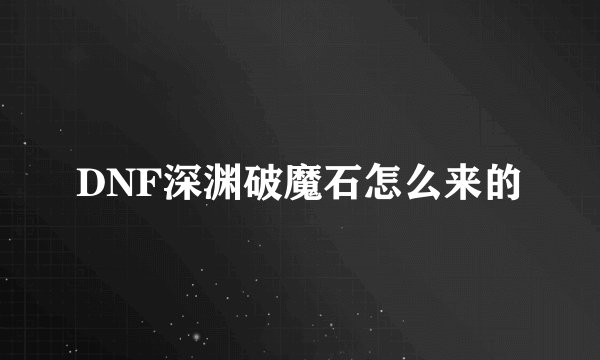 DNF深渊破魔石怎么来的