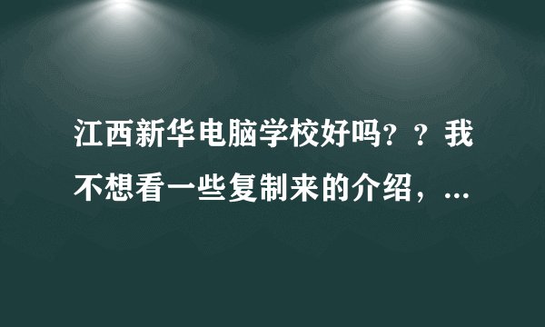 江西新华电脑学校好吗？？我不想看一些复制来的介绍，介绍都是假的，我想知道它的缺点，而不是编出来的优