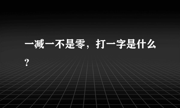 一减一不是零，打一字是什么？