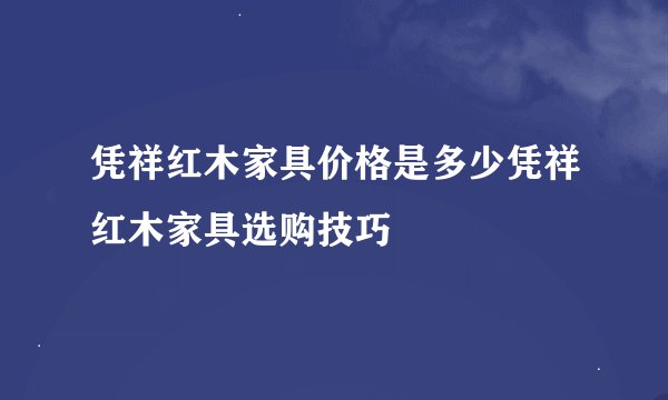 凭祥红木家具价格是多少凭祥红木家具选购技巧