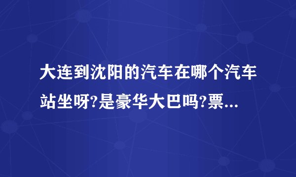 大连到沈阳的汽车在哪个汽车站坐呀?是豪华大巴吗?票好买吗?用不用提前去买?票价是多少?